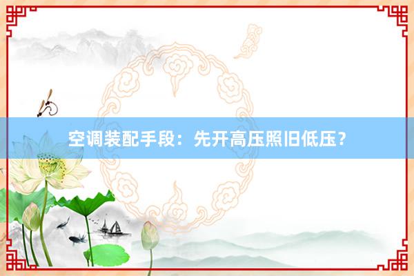 空调装配手段：先开高压照旧低压？